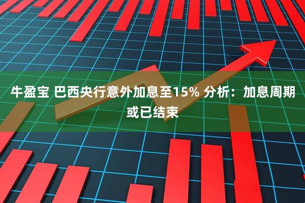 牛盈宝 巴西央行意外加息至15% 分析：加息周期或已结束
