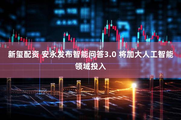新玺配资 安永发布智能问答3.0 将加大人工智能领域投入