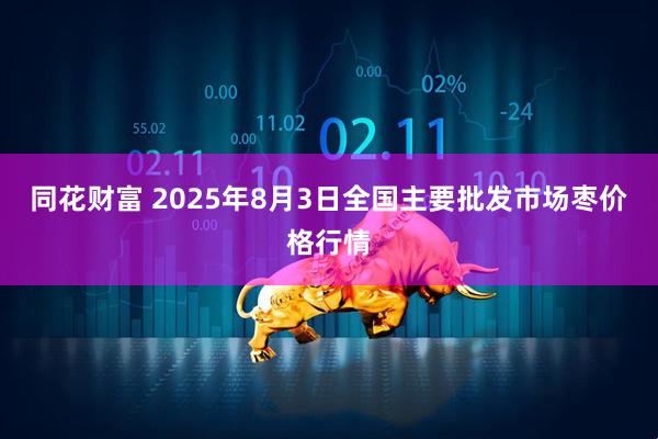 同花财富 2025年8月3日全国主要批发市场枣价格行情