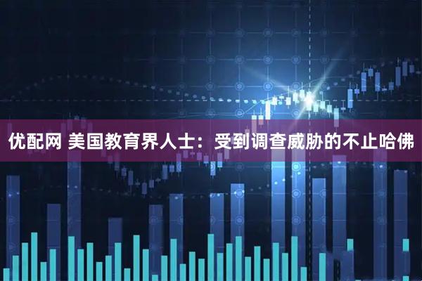 优配网 美国教育界人士：受到调查威胁的不止哈佛