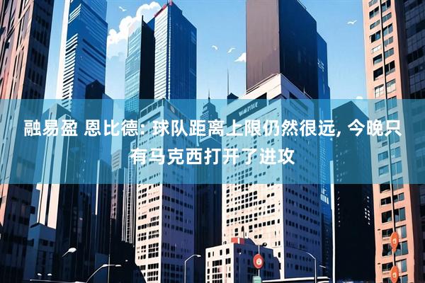 融易盈 恩比德: 球队距离上限仍然很远, 今晚只有马克西打开了进攻